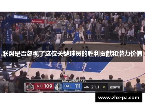 联盟是否忽视了这位关键球员的胜利贡献和潜力价值