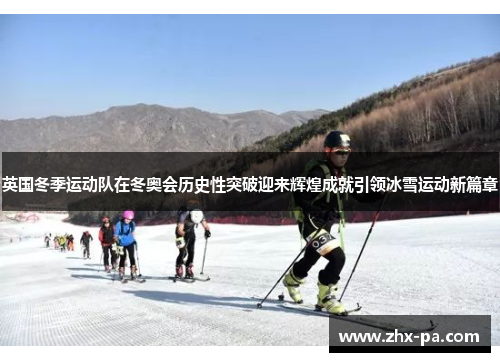 英国冬季运动队在冬奥会历史性突破迎来辉煌成就引领冰雪运动新篇章
