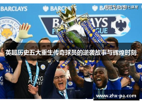 英超历史五大重生传奇球员的逆袭故事与辉煌时刻 英超历史五大重生传奇球员的逆袭故事与辉煌时刻