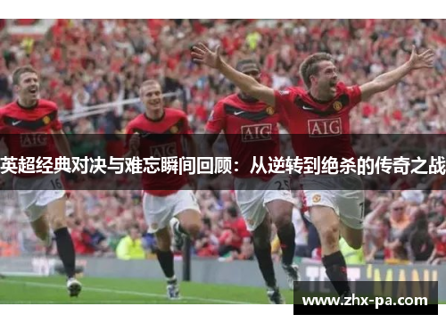 英超经典对决与难忘瞬间回顾:从逆转到绝杀的传奇之战 英超经典对决与难忘瞬间回顾:从逆转到绝杀的传奇之战