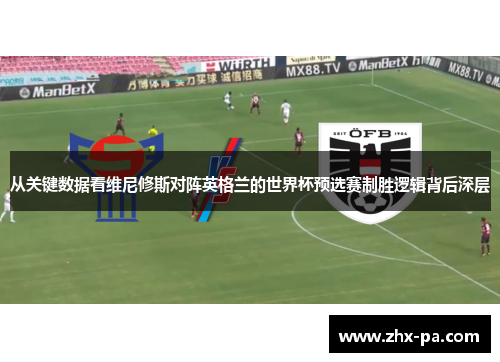 从关键数据看维尼修斯对阵英格兰的世界杯预选赛制胜逻辑背后深层 从关键数据看维尼修斯对阵英格兰的世界杯预选赛制胜逻辑背后深层