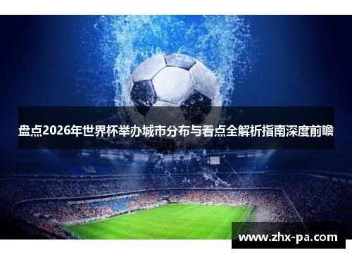 盘点2026年世界杯举办城市分布与看点全解析指南深度前瞻 盘点2026年世界杯举办城市分布与看点全解析指南深度前瞻
