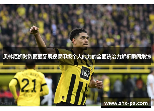 贝林厄姆对阵葡萄牙展现德甲级个人能力的全面统治力解析瞬间集锦