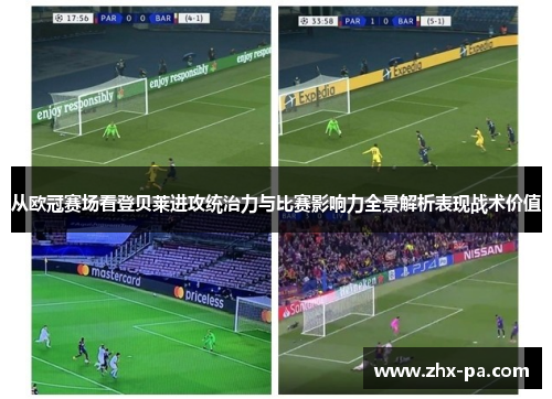 从欧冠赛场看登贝莱进攻统治力与比赛影响力全景解析表现战术价值