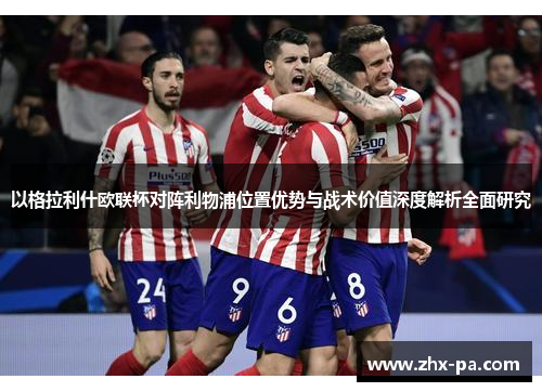 以格拉利什欧联杯对阵利物浦位置优势与战术价值深度解析全面研究
