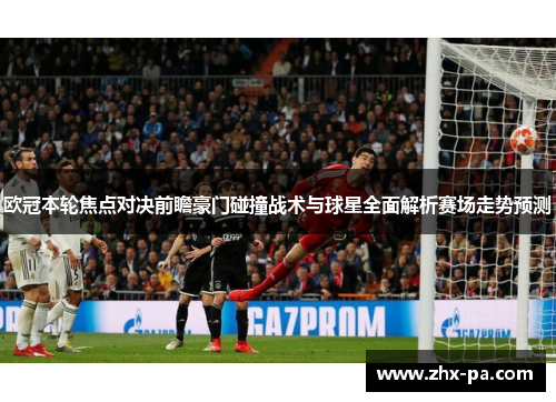 欧冠本轮焦点对决前瞻豪门碰撞战术与球星全面解析赛场走势预测