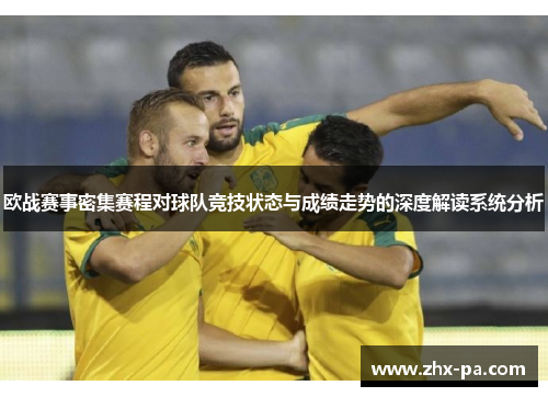 欧战赛事密集赛程对球队竞技状态与成绩走势的深度解读系统分析