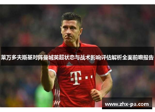 莱万多夫斯基对阵曼城英超状态与战术影响评估解析全面前瞻报告