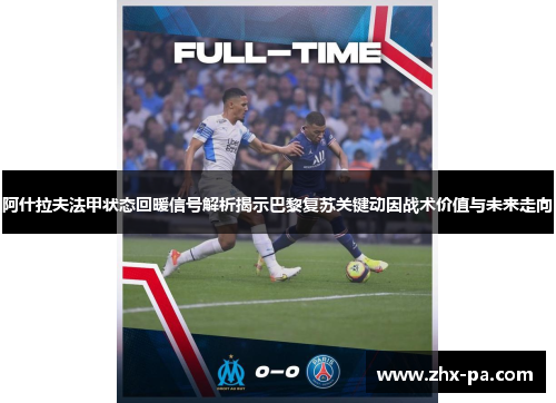 阿什拉夫法甲状态回暖信号解析揭示巴黎复苏关键动因战术价值与未来走向