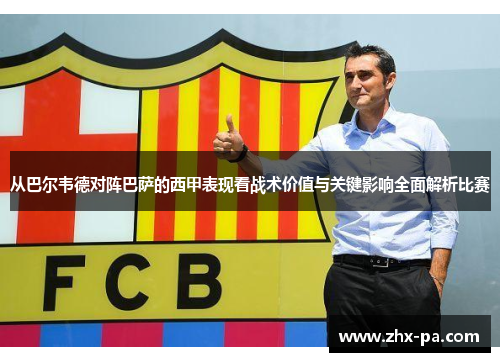从巴尔韦德对阵巴萨的西甲表现看战术价值与关键影响全面解析比赛