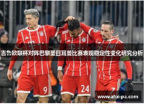 吉鲁欧联杯对阵巴黎圣日耳曼比赛表现稳定性变化研究分析