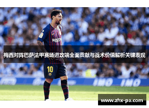 梅西对阵巴萨法甲赛场进攻端全面贡献与战术价值解析关键表现