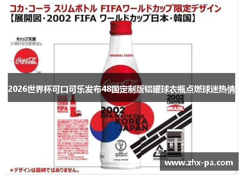 2026世界杯可口可乐发布48国定制版铝罐球衣瓶点燃球迷热情