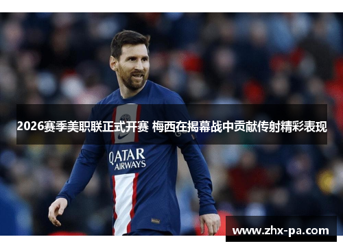 2026赛季美职联正式开赛 梅西在揭幕战中贡献传射精彩表现 2026赛季美职联正式开赛 梅西在揭幕战中贡献传射精彩表现