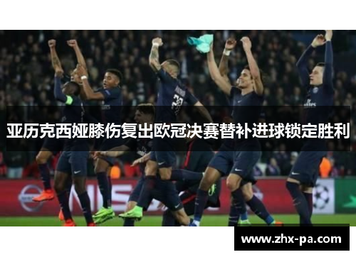 亚历克西娅膝伤复出欧冠决赛替补进球锁定胜利