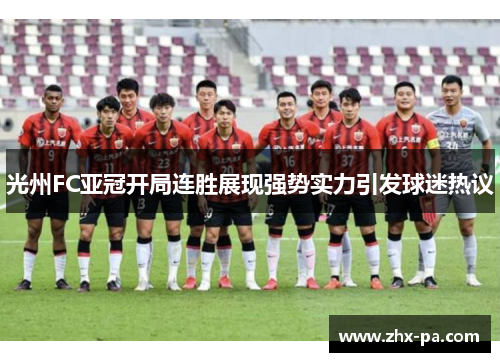 光州FC亚冠开局连胜展现强势实力引发球迷热议