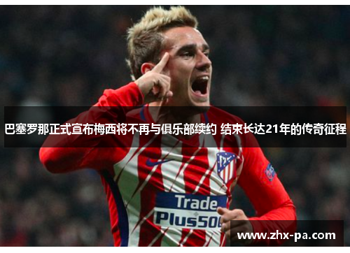 巴塞罗那正式宣布梅西将不再与俱乐部续约 结束长达21年的传奇征程