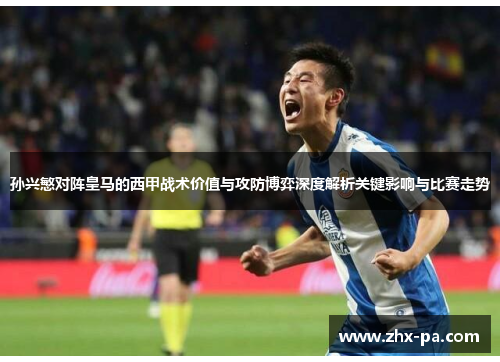 孙兴慜对阵皇马的西甲战术价值与攻防博弈深度解析关键影响与比赛走势 孙兴慜对阵皇马的西甲战术价值与攻防博弈深度解析关键影响与比赛走势