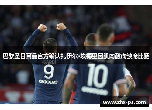 巴黎圣日耳曼官方确认扎伊尔·埃梅里因肌肉酸痛缺席比赛 巴黎圣日耳曼官方确认扎伊尔·埃梅里因肌肉酸痛缺席比赛