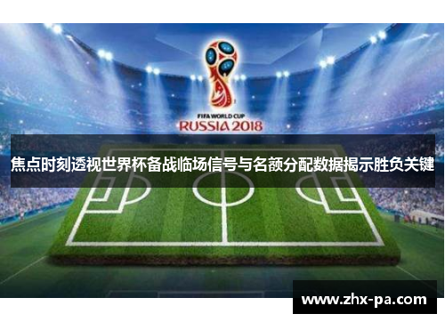 焦点时刻透视世界杯备战临场信号与名额分配数据揭示胜负关键 焦点时刻透视世界杯备战临场信号与名额分配数据揭示胜负关键