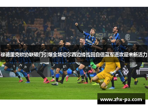 穆德里克欧协联破门引爆全场切尔西边锋找回自信蓝军进攻迎来新活力 穆德里克欧协联破门引爆全场切尔西边锋找回自信蓝军进攻迎来新活力