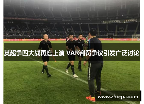 英超争四大战再度上演 VAR判罚争议引发广泛讨论 英超争四大战再度上演 VAR判罚争议引发广泛讨论