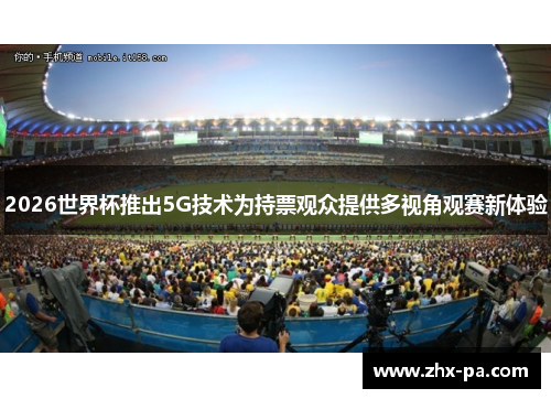 2026世界杯推出5G技术为持票观众提供多视角观赛新体验 2026世界杯推出5G技术为持票观众提供多视角观赛新体验