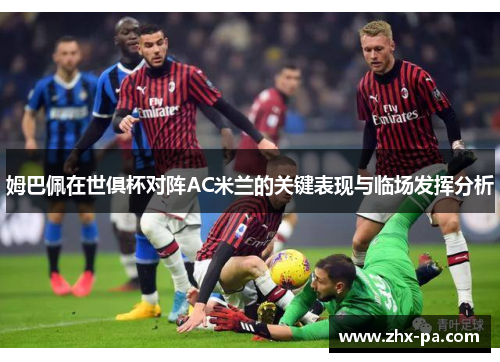 姆巴佩在世俱杯对阵AC米兰的关键表现与临场发挥分析
