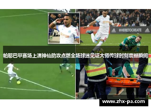 帕耶巴甲赛场上演神仙助攻点燃全场球迷见证大师传球时刻震撼瞬间 帕耶巴甲赛场上演神仙助攻点燃全场球迷见证大师传球时刻震撼瞬间