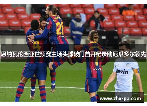 恩纳瓦伦西亚世预赛主场头球破门首开纪录助厄瓜多尔领先 恩纳瓦伦西亚世预赛主场头球破门首开纪录助厄瓜多尔领先