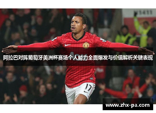 阿拉巴对阵葡萄牙美洲杯赛场个人能力全面爆发与价值解析关键表现
