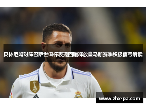贝林厄姆对阵巴萨世俱杯表现回暖释放皇马新赛季积极信号解读 贝林厄姆对阵巴萨世俱杯表现回暖释放皇马新赛季积极信号解读