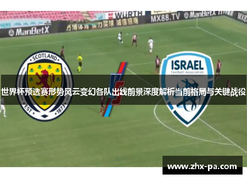 世界杯预选赛形势风云变幻各队出线前景深度解析当前格局与关键战役 世界杯预选赛形势风云变幻各队出线前景深度解析当前格局与关键战役