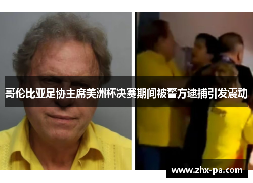 哥伦比亚足协主席美洲杯决赛期间被警方逮捕引发震动 哥伦比亚足协主席美洲杯决赛期间被警方逮捕引发震动