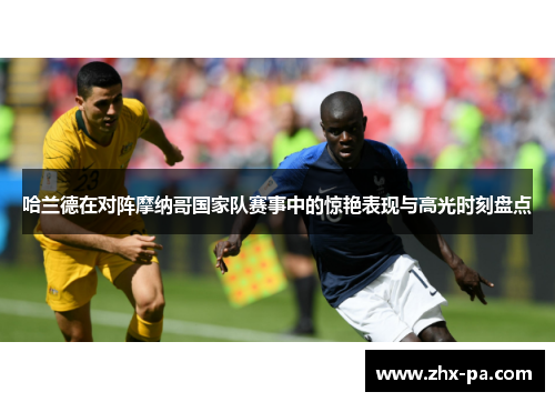 哈兰德在对阵摩纳哥国家队赛事中的惊艳表现与高光时刻盘点 哈兰德在对阵摩纳哥国家队赛事中的惊艳表现与高光时刻盘点