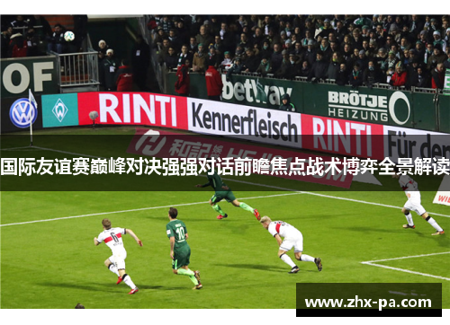 国际友谊赛巅峰对决强强对话前瞻焦点战术博弈全景解读