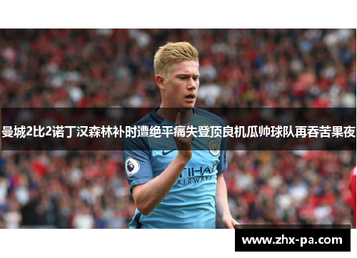 曼城2比2诺丁汉森林补时遭绝平痛失登顶良机瓜帅球队再吞苦果夜 曼城2比2诺丁汉森林补时遭绝平痛失登顶良机瓜帅球队再吞苦果夜
