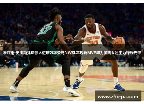 索菲娅·史密斯凭借惊人进球效率荣膺NWSL常规赛MVP成为美国女足主力锋线先锋